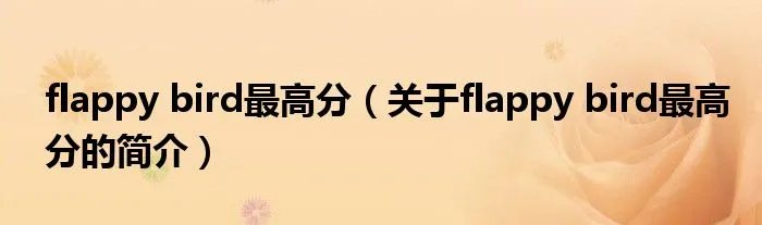 flappy bird最高分（关于flappy bird最高分的简介）