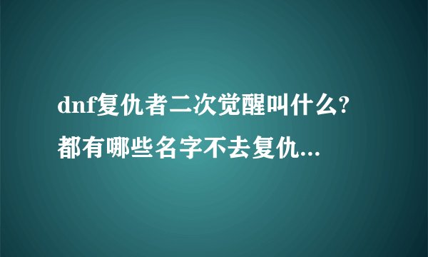 dnf复仇者二次觉醒叫什么? 都有哪些名字不去复仇者什么的