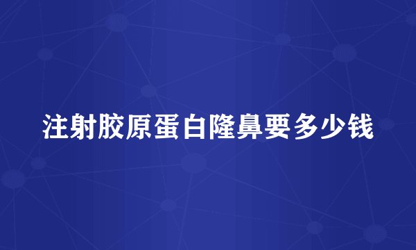注射胶原蛋白隆鼻要多少钱