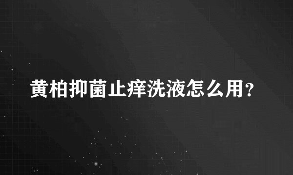 黄柏抑菌止痒洗液怎么用?