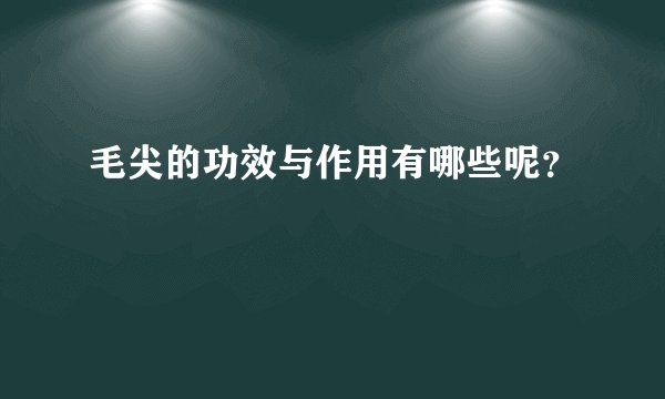 毛尖的功效与作用有哪些呢？