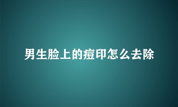 男生脸上的痘印怎么去除