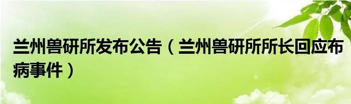 兰州兽研所发布公告（兰州兽研所所长回应布病事件）