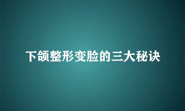 下颌整形变脸的三大秘诀