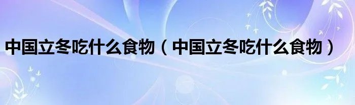 中国立冬吃什么食物（中国立冬吃什么食物）
