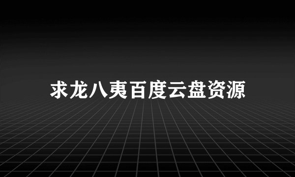 求龙八夷百度云盘资源
