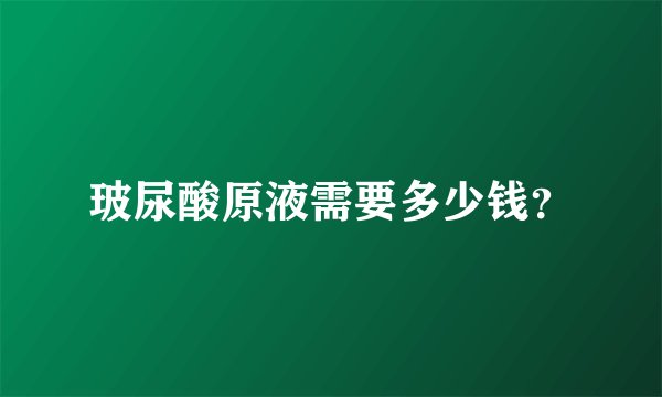 玻尿酸原液需要多少钱？