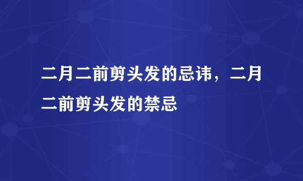 二月二前剪头发的忌讳，二月二前剪头发的禁忌