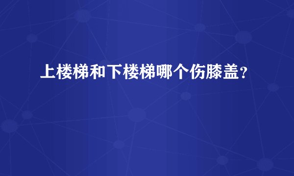 上楼梯和下楼梯哪个伤膝盖？