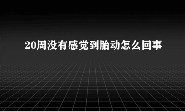 20周没有感觉到胎动怎么回事