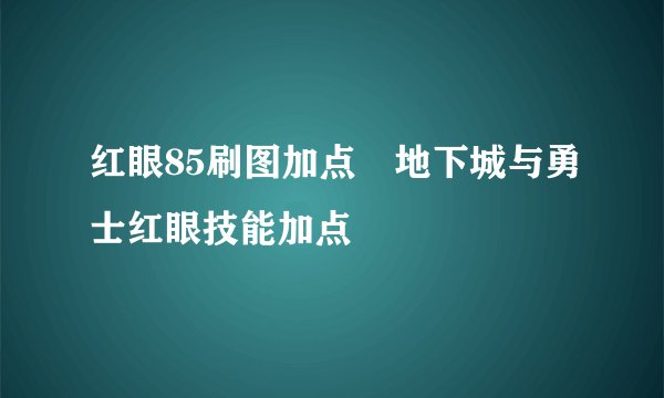 红眼85刷图加点⸨地下城与勇士红眼技能加点⸩