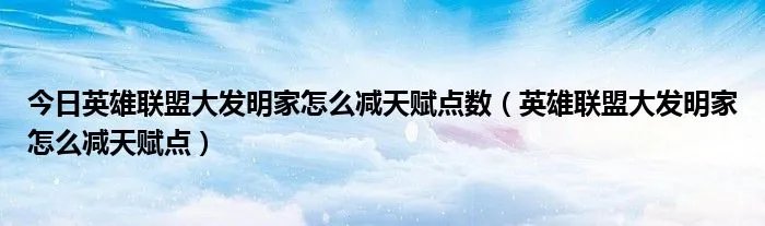 今日英雄联盟大发明家怎么减天赋点数(英雄联盟大发明家怎么减天赋点)