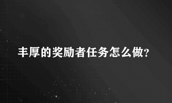 丰厚的奖励者任务怎么做？