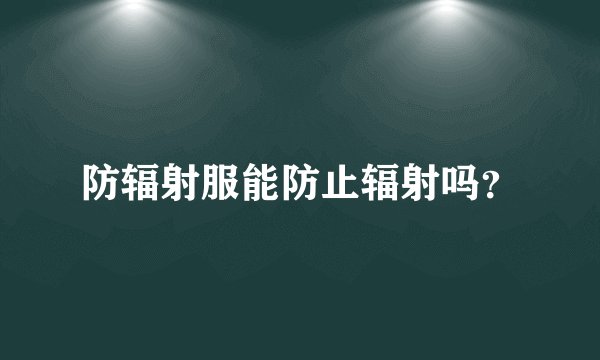 防辐射服能防止辐射吗？