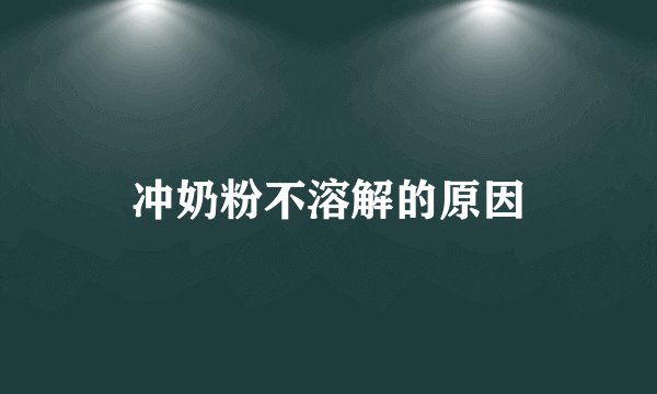 冲奶粉不溶解的原因