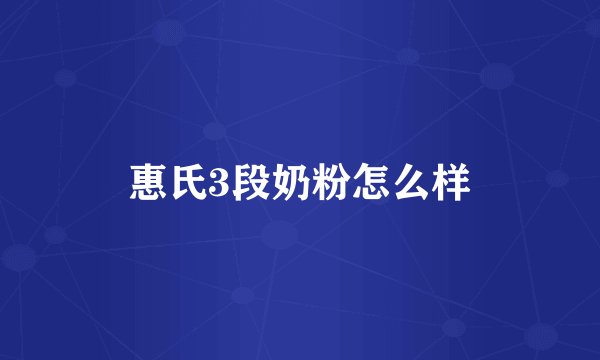惠氏3段奶粉怎么样