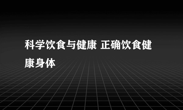 科学饮食与健康 正确饮食健康身体
