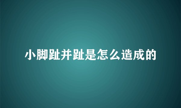 小脚趾并趾是怎么造成的