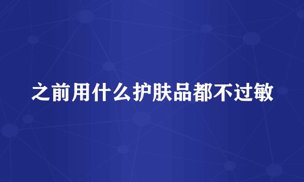 之前用什么护肤品都不过敏