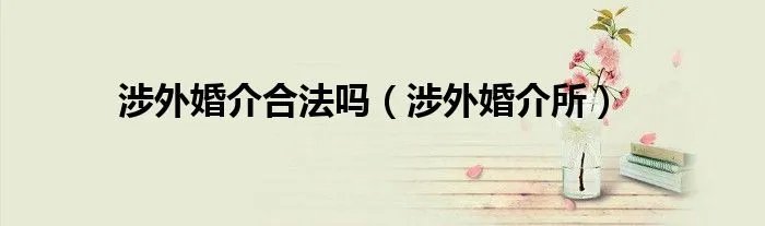 涉外婚介合法吗（涉外婚介所）