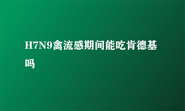 H7N9禽流感期间能吃肯德基吗