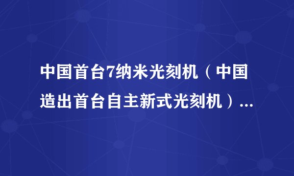 中国首台7纳米光刻机（中国造出首台自主新式光刻机）-飞外网
