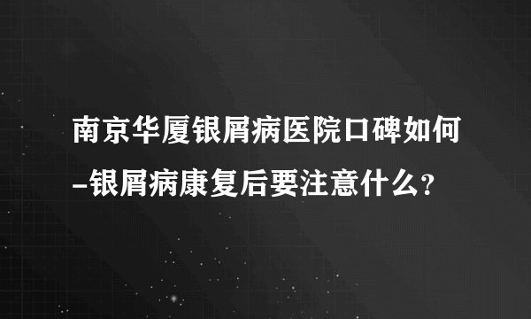 南京华厦银屑病医院口碑如何-银屑病康复后要注意什么？
