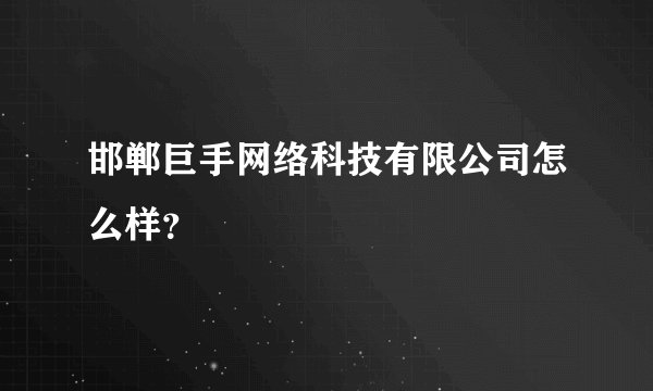 邯郸巨手网络科技有限公司怎么样？
