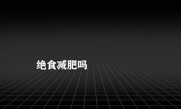 
    绝食减肥吗
  
