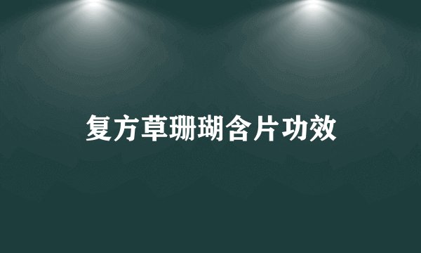 复方草珊瑚含片功效
