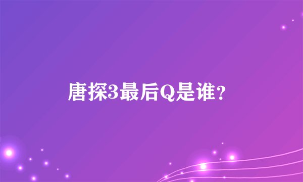 唐探3最后Q是谁？