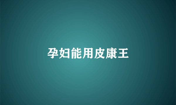 孕妇能用皮康王