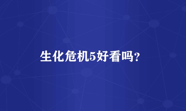 生化危机5好看吗？