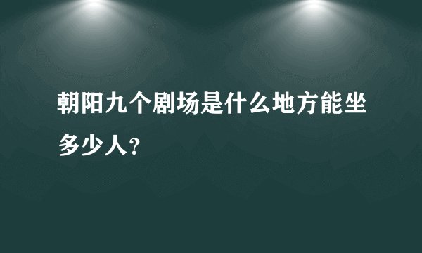 朝阳九个剧场是什么地方能坐多少人？