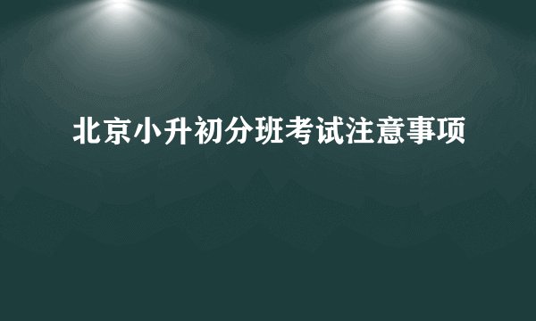 北京小升初分班考试注意事项