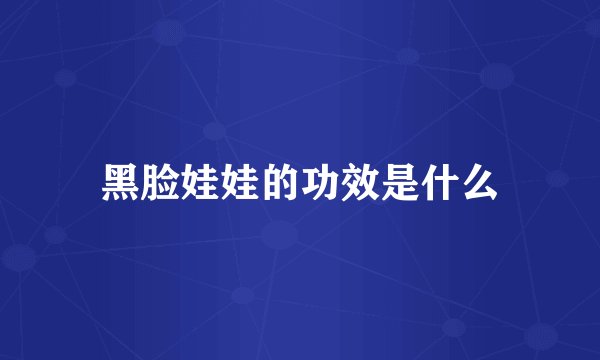 黑脸娃娃的功效是什么