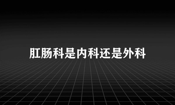 肛肠科是内科还是外科