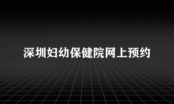 深圳妇幼保健院网上预约