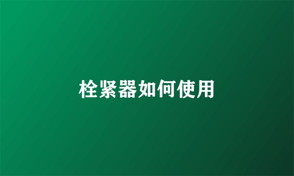 栓紧器如何使用