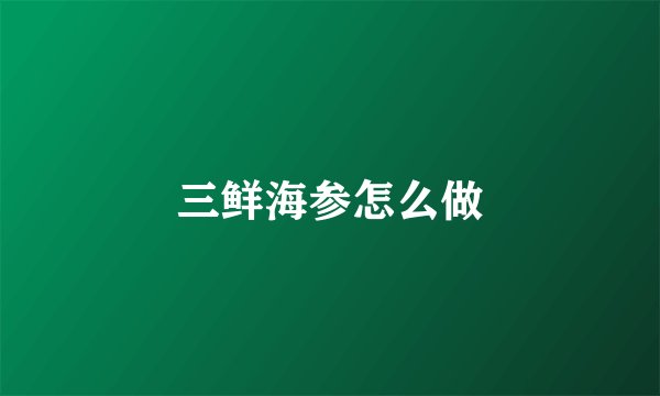 三鲜海参怎么做