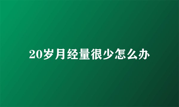 20岁月经量很少怎么办
