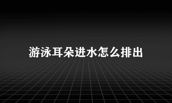 游泳耳朵进水怎么排出