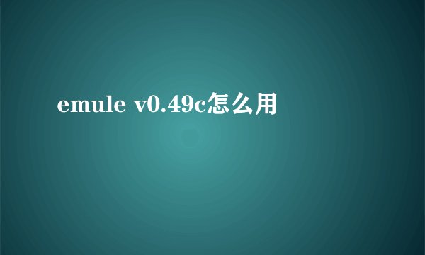 emule v0.49c怎么用