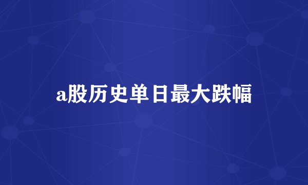 a股历史单日最大跌幅