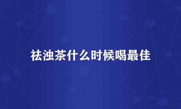 祛浊茶什么时候喝最佳