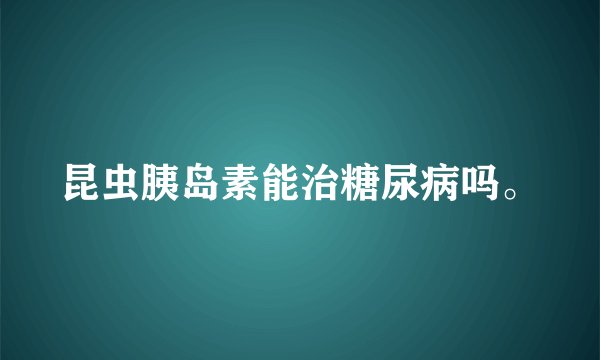 昆虫胰岛素能治糖尿病吗。