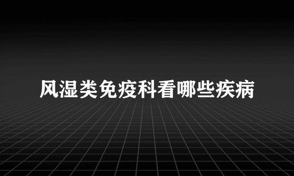 风湿类免疫科看哪些疾病