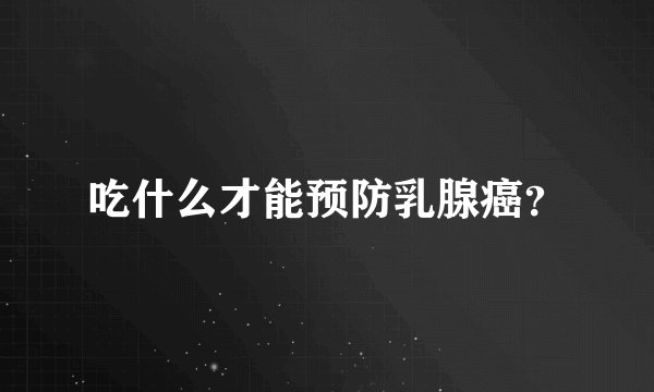 吃什么才能预防乳腺癌？