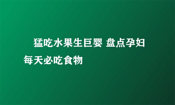 ​猛吃水果生巨婴 盘点孕妇每天必吃食物