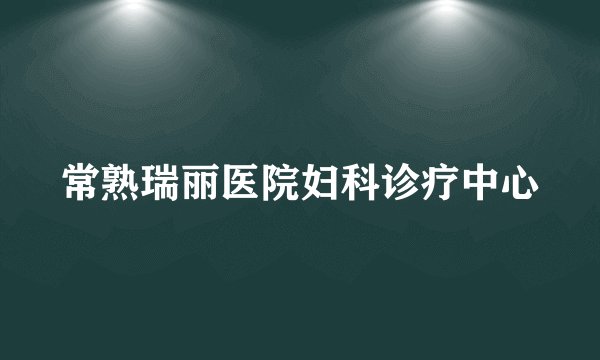 常熟瑞丽医院妇科诊疗中心
